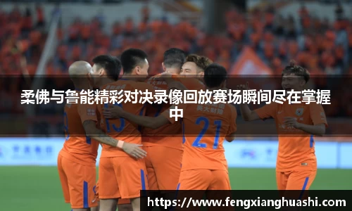 柔佛与鲁能精彩对决录像回放赛场瞬间尽在掌握中