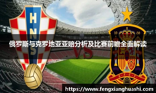 俄罗斯与克罗地亚亚赔分析及比赛前瞻全面解读