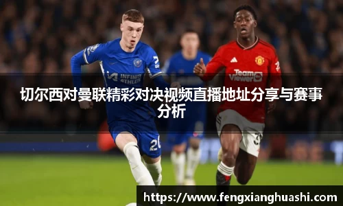 切尔西对曼联精彩对决视频直播地址分享与赛事分析