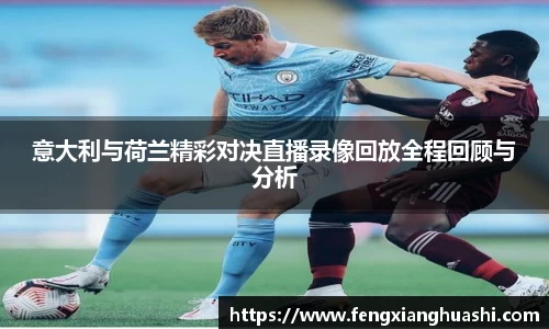 意大利与荷兰精彩对决直播录像回放全程回顾与分析